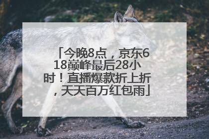 今晚8点，京东618巅峰最后28小时！直播爆款折上折，天天百万红包雨