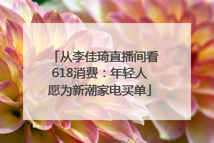 从李佳琦直播间看618消费：年轻人愿为新潮家电买单