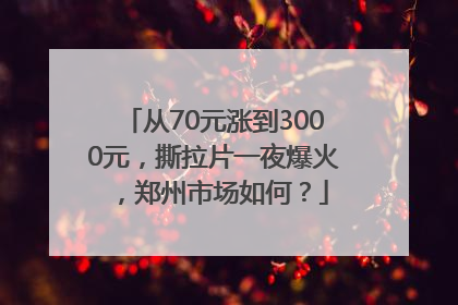 从70元涨到3000元，撕拉片一夜爆火，郑州市场如何？