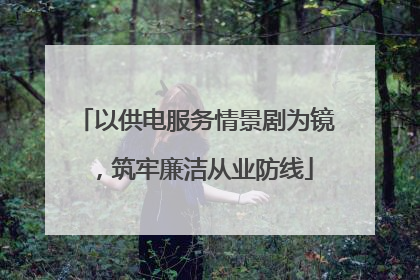 以供电服务情景剧为镜，筑牢廉洁从业防线