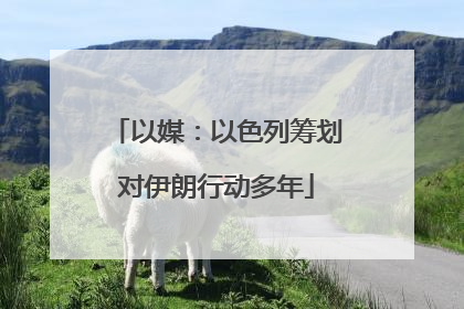以媒：以色列筹划对伊朗行动多年