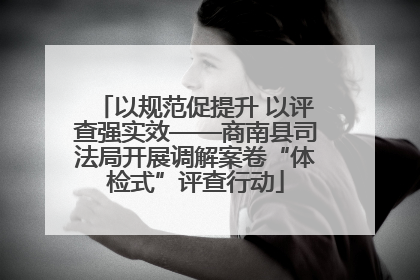 以规范促提升 以评查强实效——商南县司法局开展调解案卷“体检式”评查行动