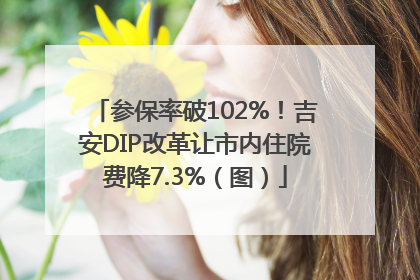 参保率破102%！吉安DIP改革让市内住院费降7.3%（图）