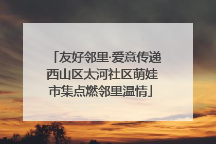 友好邻里·爱意传递 西山区太河社区萌娃市集点燃邻里温情