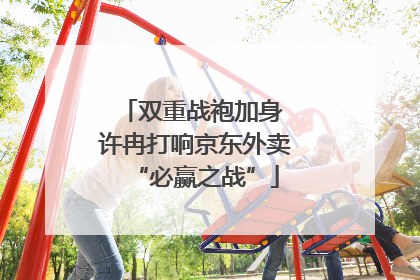 双重战袍加身 许冉打响京东外卖“必赢之战”