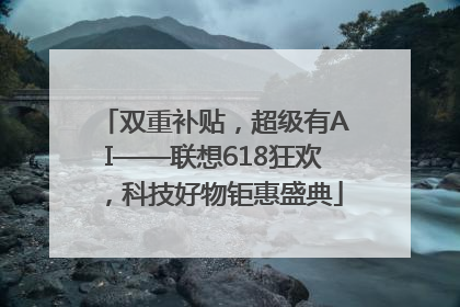 双重补贴，超级有AI——联想618狂欢，科技好物钜惠盛典