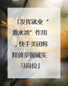 发挥就业“蓄水池”作用，快手美团将释放多领域实习岗位