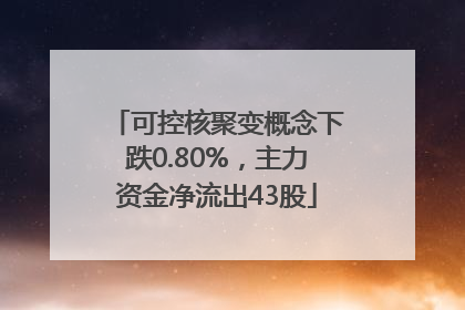 可控核聚变概念下跌0.80%，主力资金净流出43股