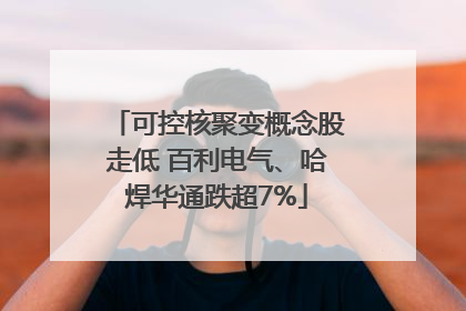 可控核聚变概念股走低 百利电气、哈焊华通跌超7%