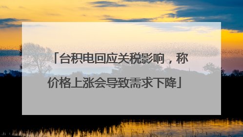 台积电回应关税影响，称价格上涨会导致需求下降