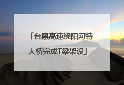 台黑高速绕阳河特大桥完成T梁架设