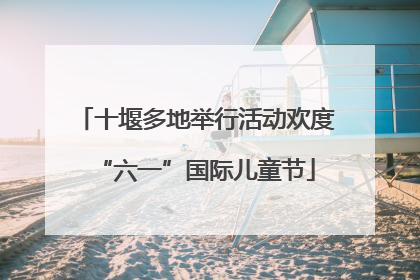 十堰多地举行活动欢度“六一”国际儿童节