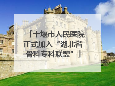 十堰市人民医院正式加入“湖北省骨科专科联盟”