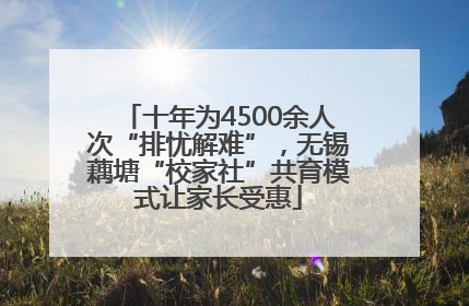 十年为4500余人次“排忧解难”，无锡藕塘“校家社”共育模式让家长受惠