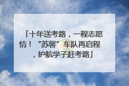 十年送考路，一程志愿情！“苏馨”车队再启程，护航学子赶考路