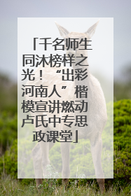 千名师生同沐榜样之光！“出彩河南人”楷模宣讲燃动卢氏中专思政课堂
