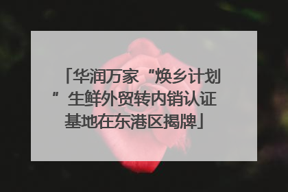 华润万家“焕乡计划”生鲜外贸转内销认证基地在东港区揭牌