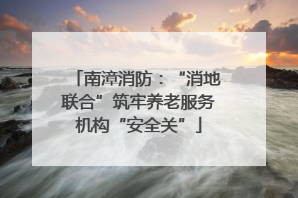 南漳消防：“消地联合”筑牢养老服务机构“安全关”