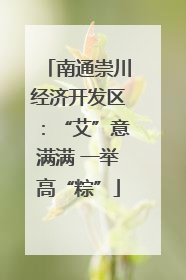 南通崇川经济开发区：“艾”意满满 一举高“粽”