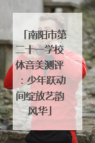 南阳市第二十一学校体音美测评：少年跃动间绽放艺韵风华
