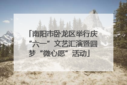 南阳市卧龙区举行庆“六一”文艺汇演暨圆梦“微心愿”活动
