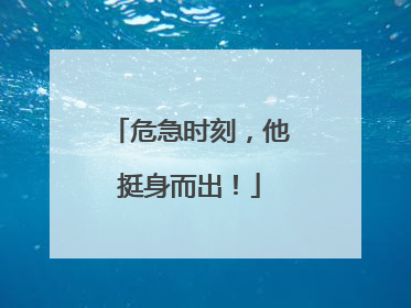 危急时刻，他挺身而出！