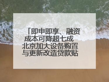 即申即享、融资成本可降超七成 北京加大设备购置与更新改造贷款贴息支持
