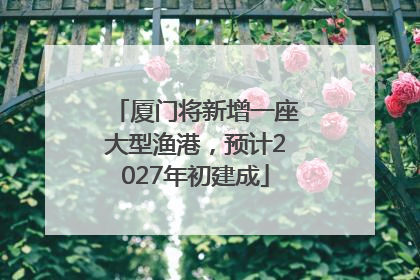 厦门将新增一座大型渔港，预计2027年初建成