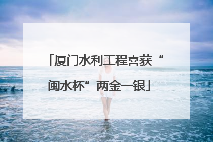 厦门水利工程喜获“闽水杯”两金一银