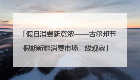 假日消费新意浓——古尔邦节假期新疆消费市场一线观察