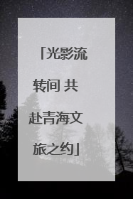 光影流转间 共赴青海文旅之约