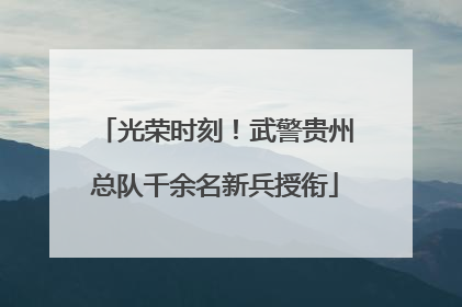 光荣时刻！武警贵州总队千余名新兵授衔