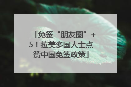 免签“朋友圈”+5！拉美多国人士点赞中国免签政策
