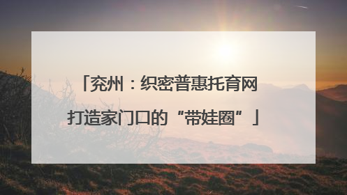 兖州：织密普惠托育网 打造家门口的“带娃圈”