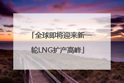 全球即将迎来新一轮LNG扩产高峰
