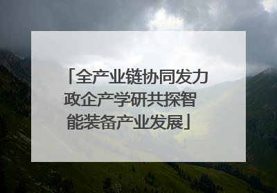 全产业链协同发力 政企产学研共探智能装备产业发展
