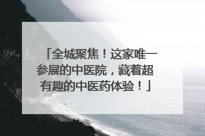 全城聚焦！这家唯一参展的中医院，藏着超有趣的中医药体验！
