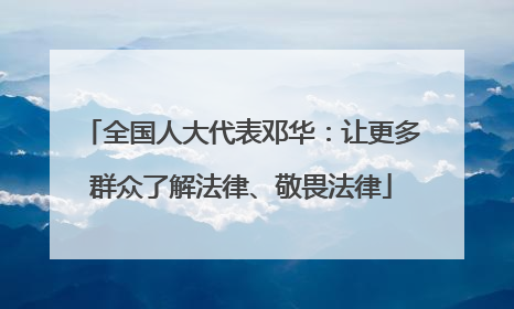 全国人大代表邓华：让更多群众了解法律、敬畏法律