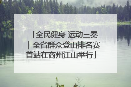 全民健身 运动三秦｜全省群众登山排名赛首站在商州江山举行