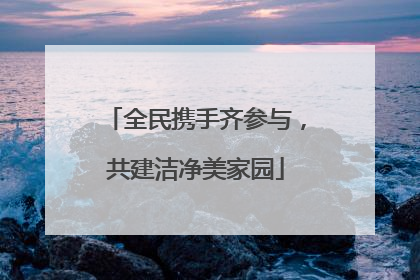 全民携手齐参与，共建洁净美家园