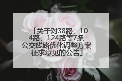 关于对38路、104路、124路等7条公交线路优化调整方案征求意见的公告