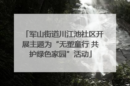 军山街道川江池社区开展主题为“无塑童行 共护绿色家园”活动
