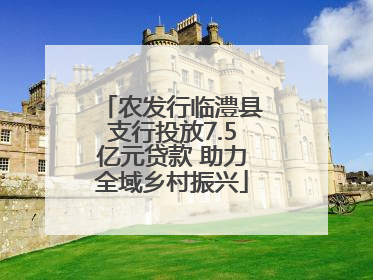 农发行临澧县支行投放7.5亿元贷款 助力全域乡村振兴