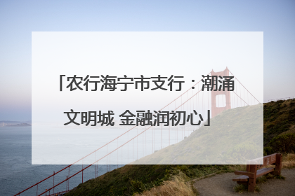 农行海宁市支行：潮涌文明城 金融润初心