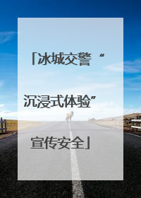 冰城交警“沉浸式体验”宣传安全