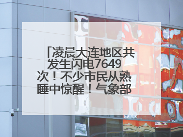 凌晨大连地区共发生闪电7649次！不少市民从熟睡中惊醒！气象部门提醒