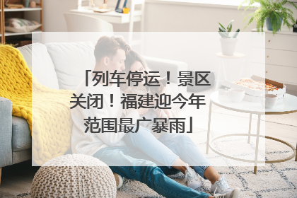 列车停运！景区关闭！福建迎今年范围最广暴雨