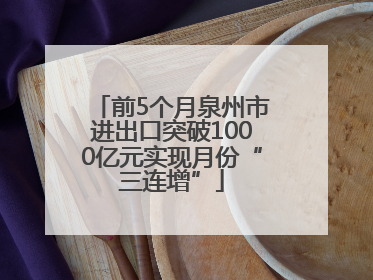 前5个月泉州市进出口突破1000亿元实现月份“三连增”