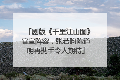 剧版《千里江山图》官宣阵容，张若昀陈道明再携手令人期待