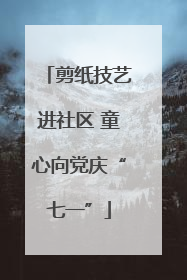 剪纸技艺进社区 童心向党庆“七一”